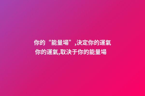 你的“能量場”,決定你的運氣 你的運氣,取決于你的能量場-第1張-觀點-玄機派